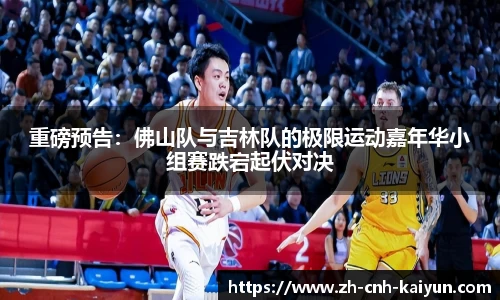 重磅预告：佛山队与吉林队的极限运动嘉年华小组赛跌宕起伏对决