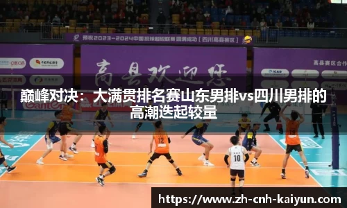 巅峰对决：大满贯排名赛山东男排vs四川男排的高潮迭起较量
