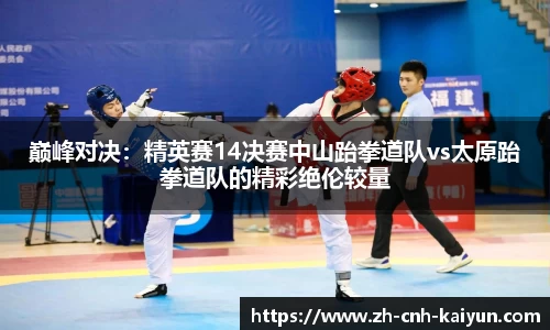 巅峰对决：精英赛14决赛中山跆拳道队vs太原跆拳道队的精彩绝伦较量