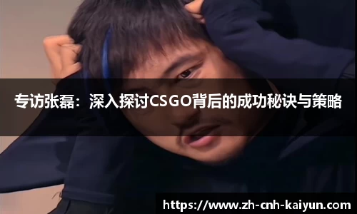 专访张磊：深入探讨CSGO背后的成功秘诀与策略