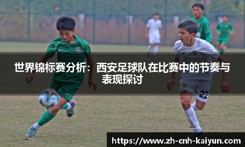 世界锦标赛分析：西安足球队在比赛中的节奏与表现探讨