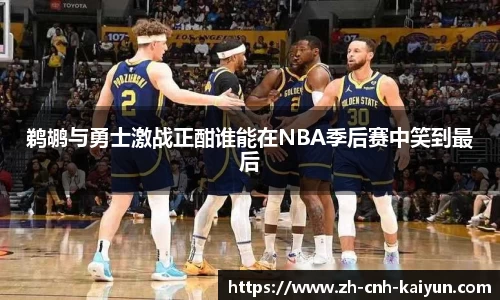 鹈鹕与勇士激战正酣谁能在NBA季后赛中笑到最后